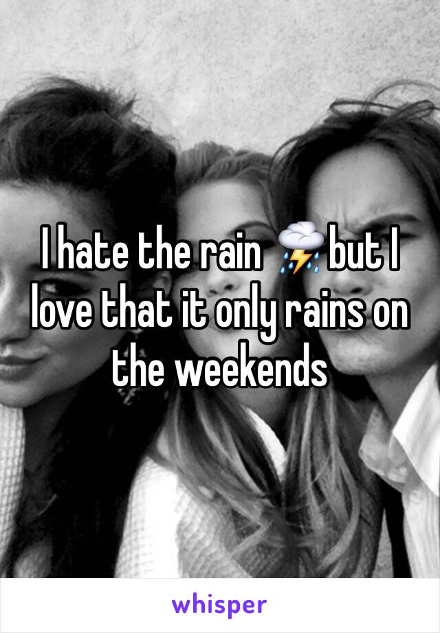 I hate the rain ⛈but I love that it only rains on the weekends 