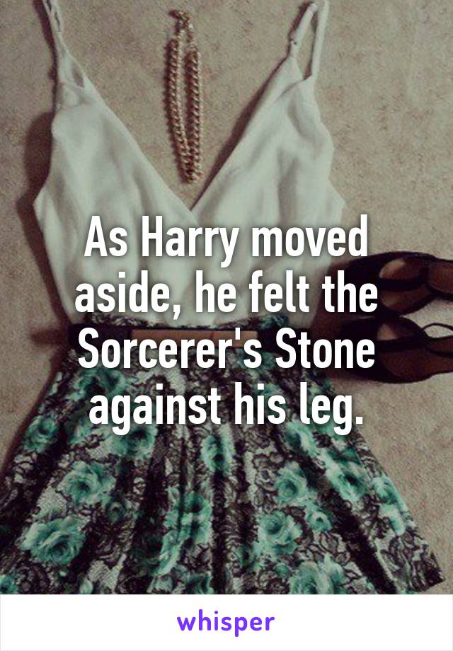As Harry moved aside, he felt the Sorcerer's Stone against his leg.