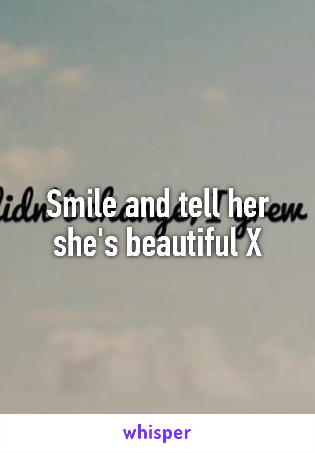 Smile and tell her she's beautiful X