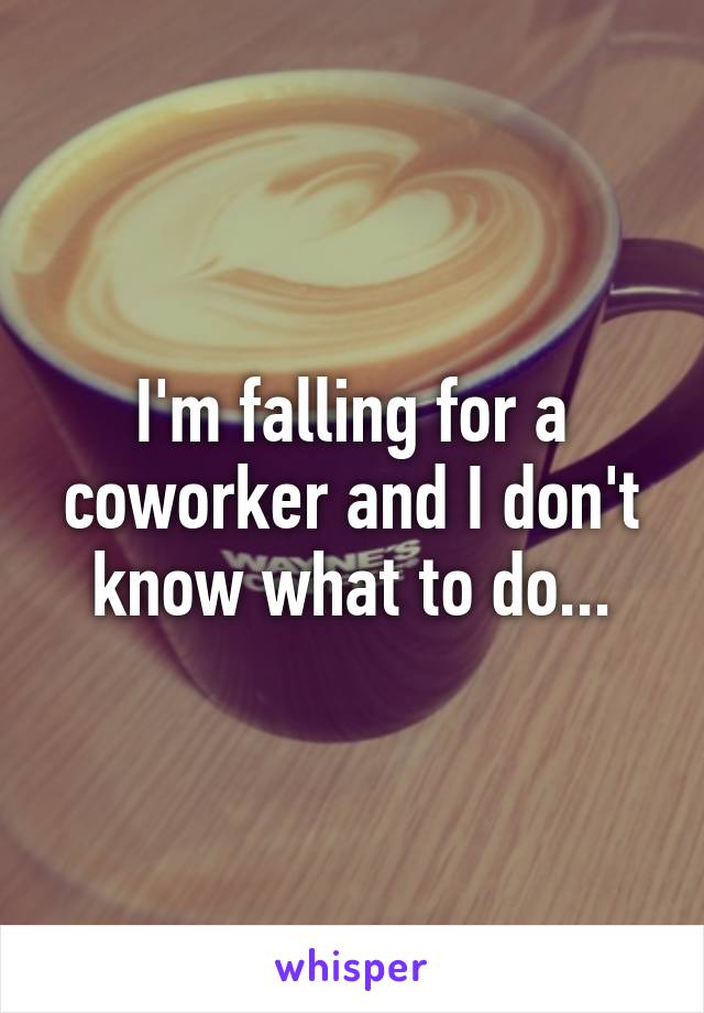 I'm falling for a coworker and I don't know what to do...