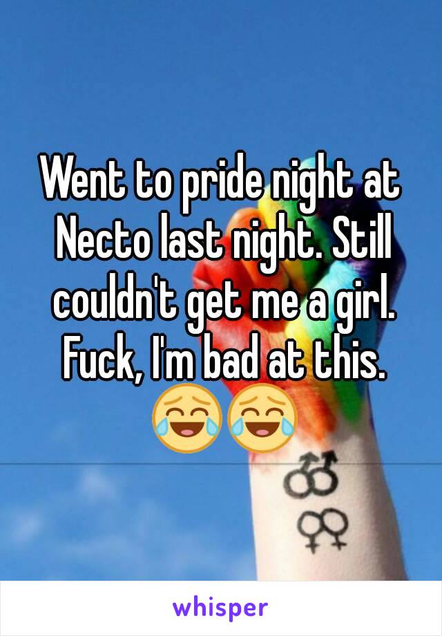 Went to pride night at Necto last night. Still couldn't get me a girl. Fuck, I'm bad at this. 😂😂