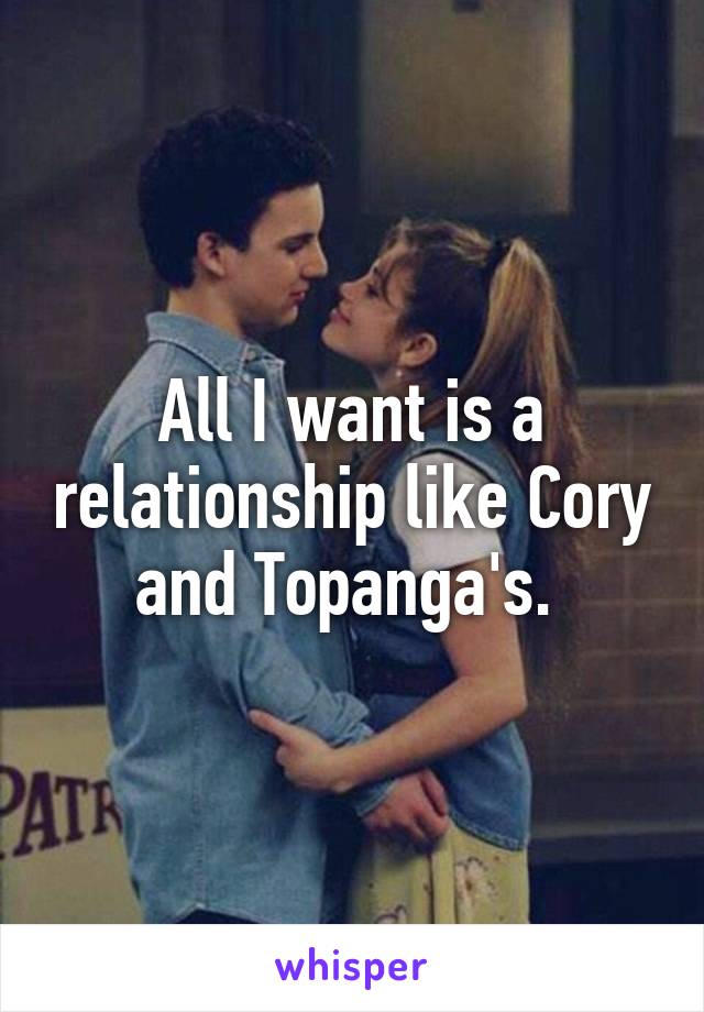 All I want is a relationship like Cory and Topanga's. 