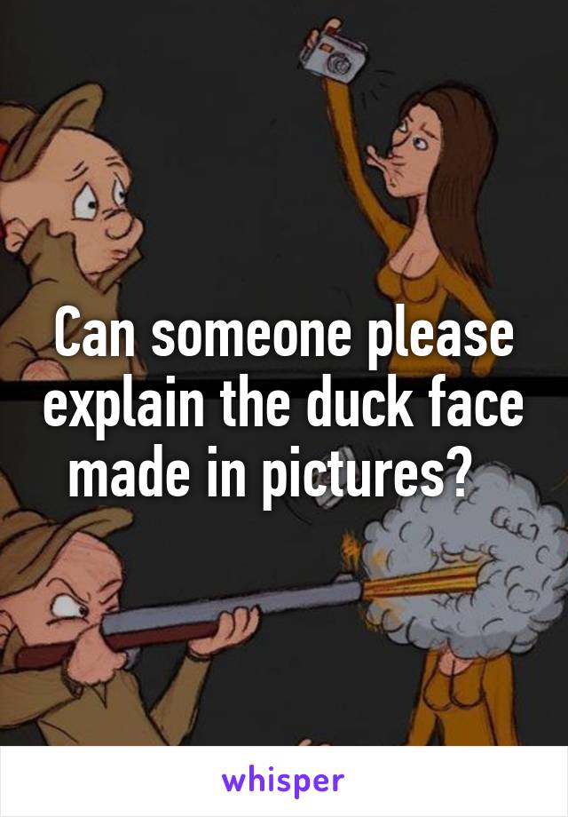 Can someone please explain the duck face made in pictures?  