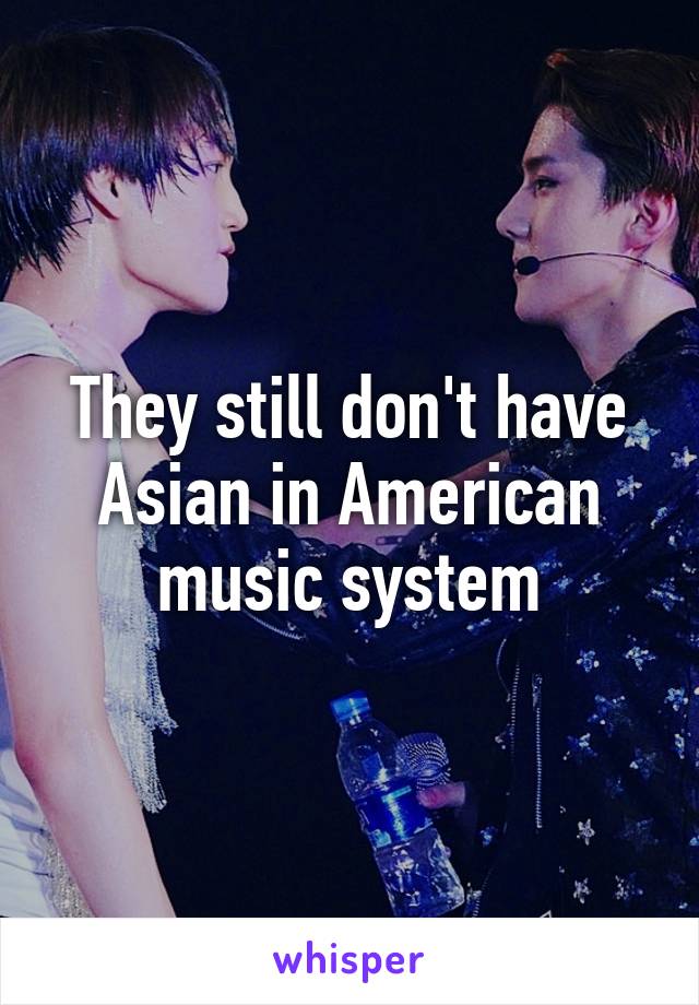 They still don't have Asian in American music system