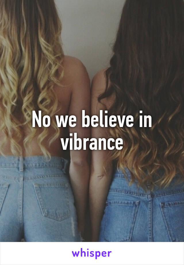 No we believe in vibrance