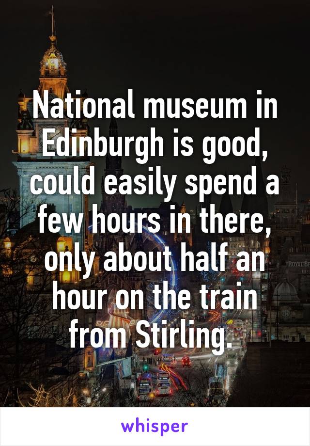 National museum in Edinburgh is good, could easily spend a few hours in there, only about half an hour on the train from Stirling. 