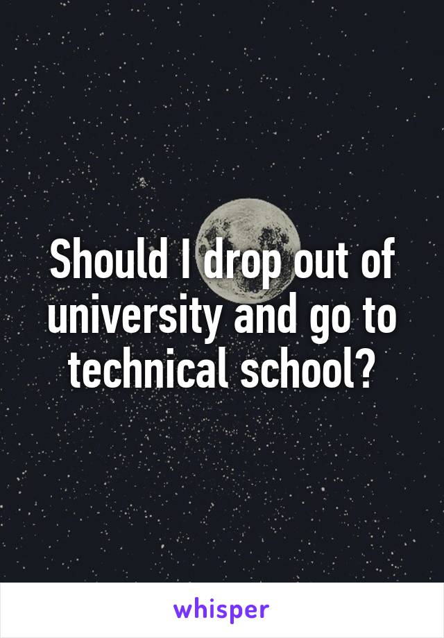 Should I drop out of university and go to technical school?