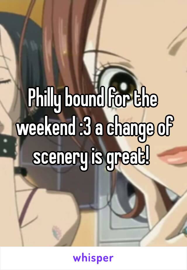 Philly bound for the weekend :3 a change of scenery is great!  
