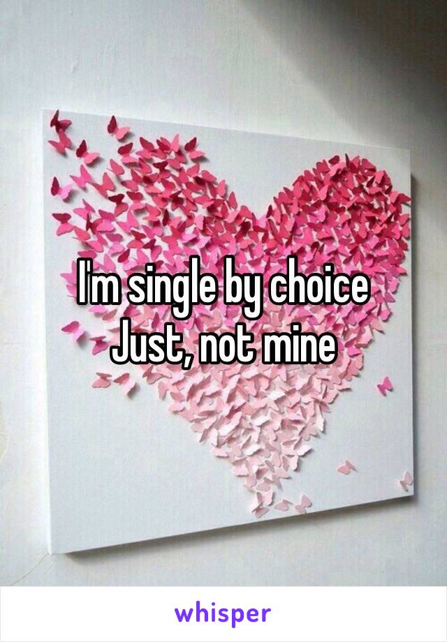 I'm single by choice
Just, not mine 