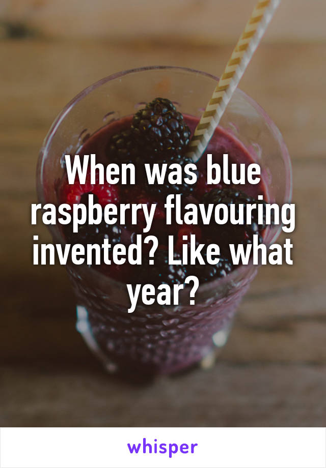When was blue raspberry flavouring invented? Like what year?
