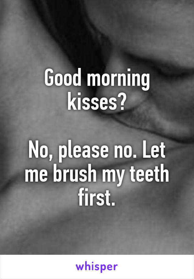 Good morning kisses?

No, please no. Let me brush my teeth first.
