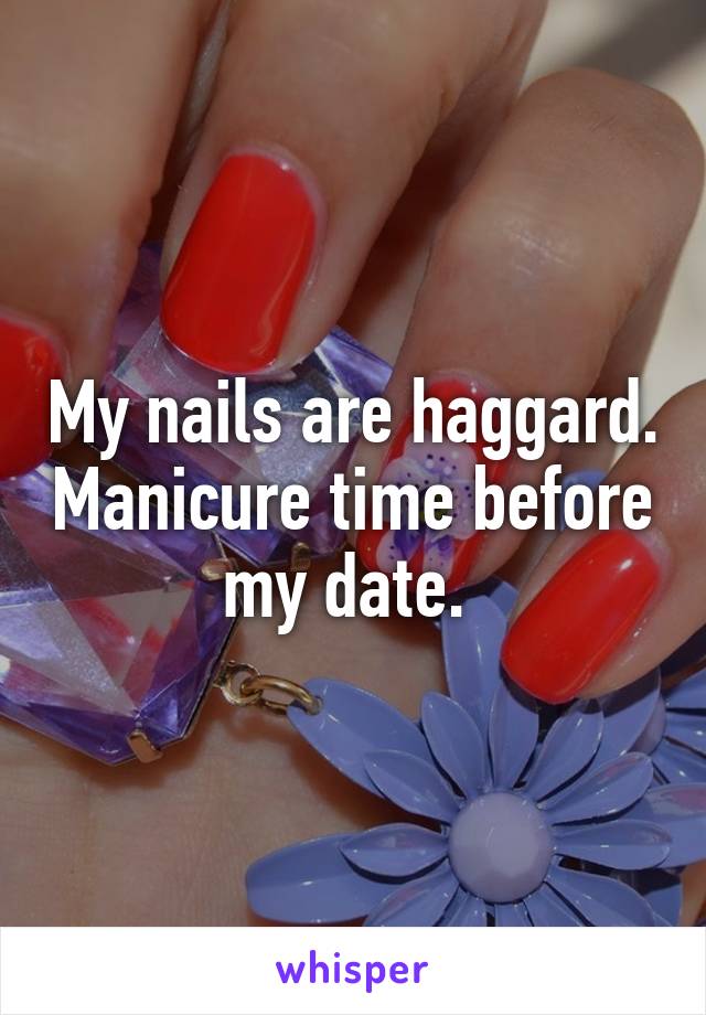 My nails are haggard. Manicure time before my date. 