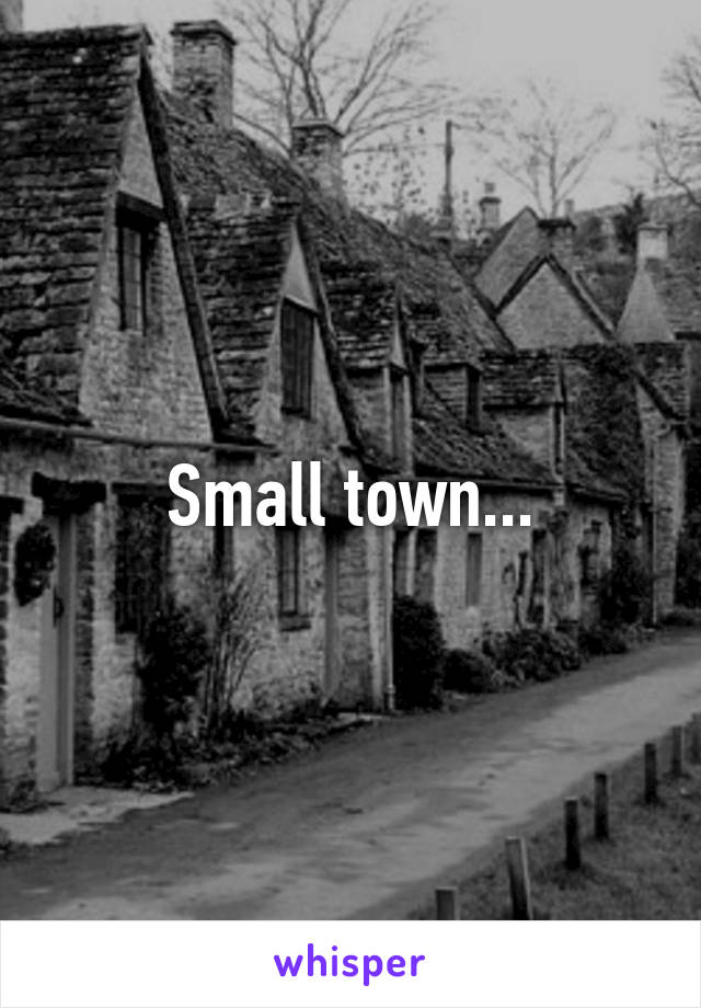 Small town...