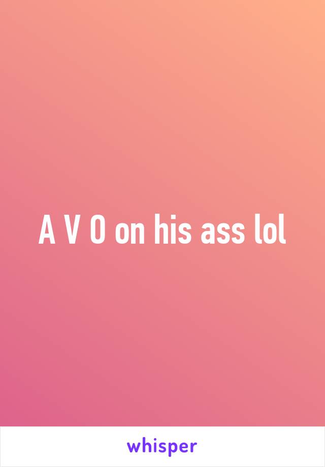 A V O on his ass lol