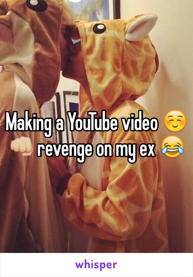 Making a YouTube video ☺️👊🏼 revenge on my ex 😂