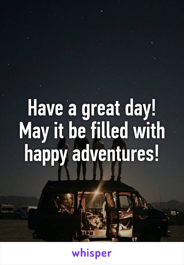 Have a great day! May it be filled with happy adventures!