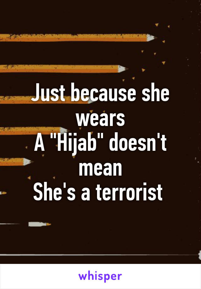 Just because she wears
A "Hijab" doesn't mean
She's a terrorist 