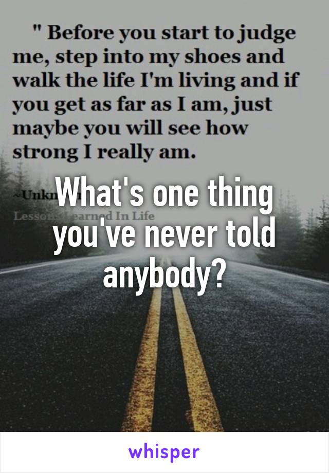 What's one thing you've never told anybody?