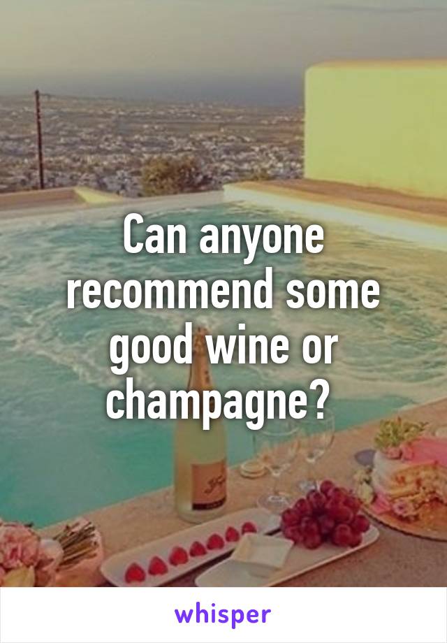 Can anyone recommend some good wine or champagne? 