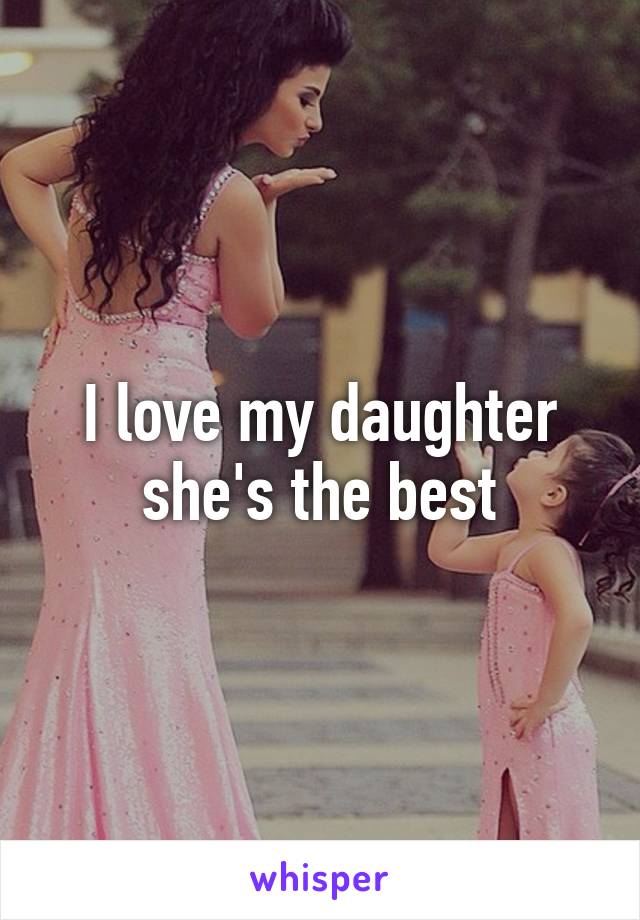 I love my daughter she's the best