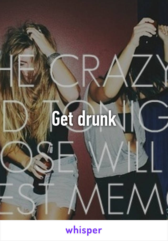 Get drunk