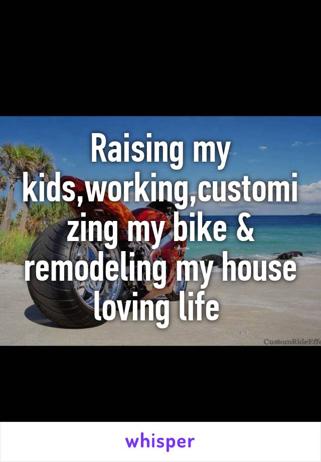 Raising my kids,working,customizing my bike & remodeling my house loving life 