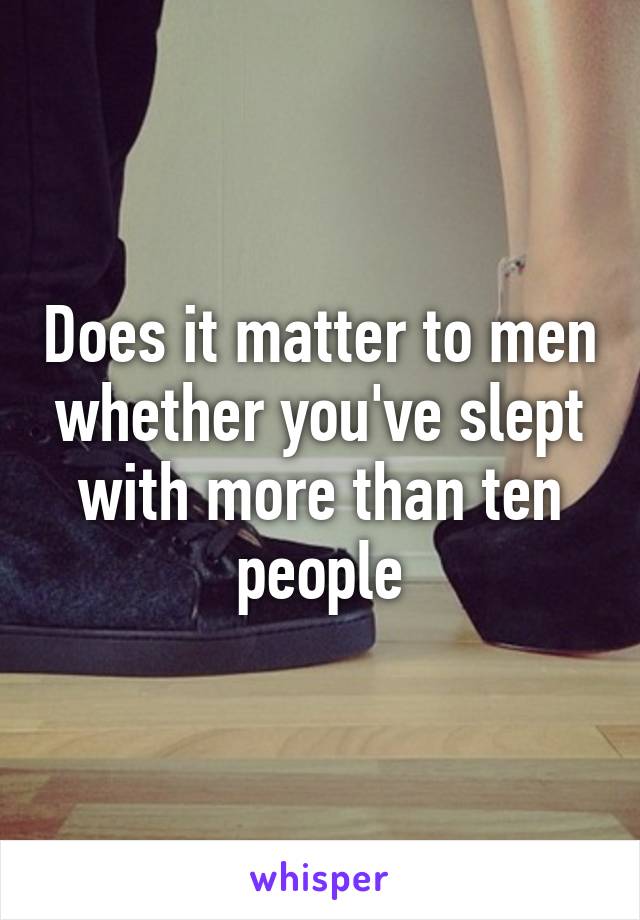 Does it matter to men whether you've slept with more than ten people
