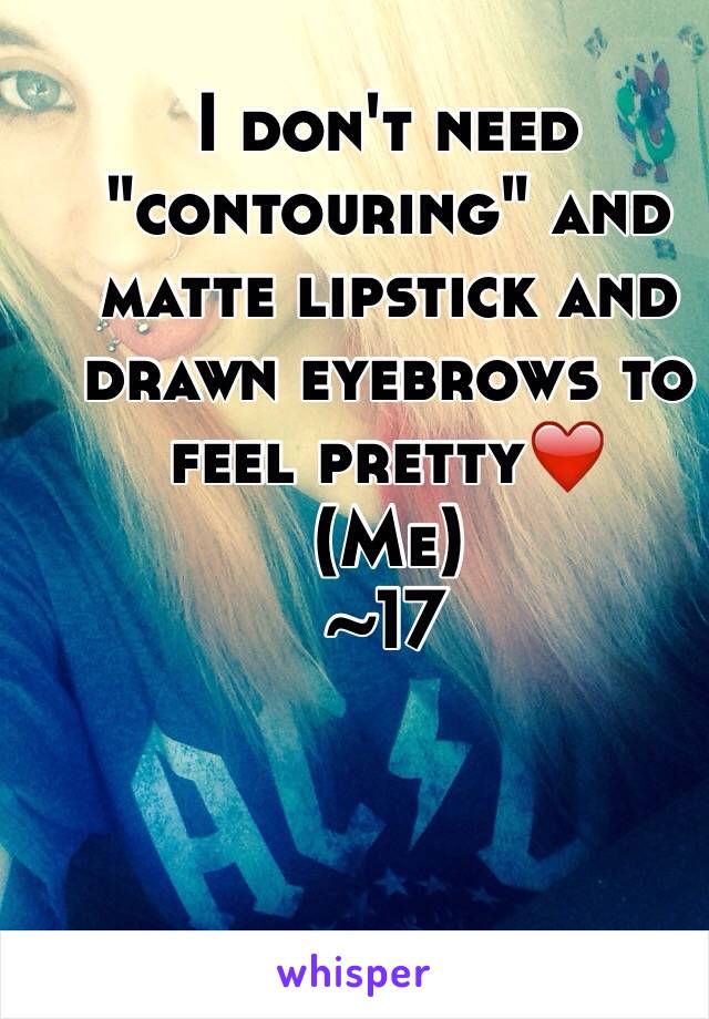 I don't need "contouring" and matte lipstick and drawn eyebrows to feel pretty❤️
(Me)
~17