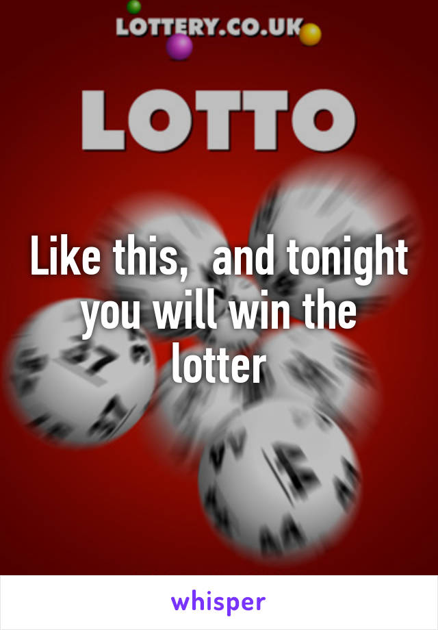 Like this,  and tonight you will win the lotter