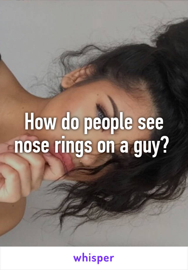 How do people see nose rings on a guy? 