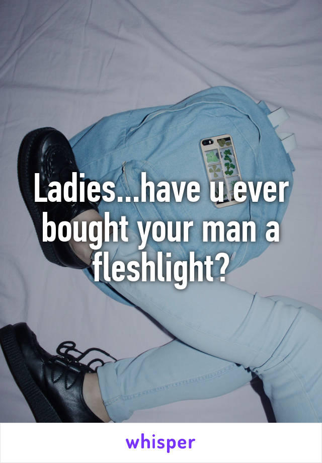 Ladies...have u ever bought your man a fleshlight?
