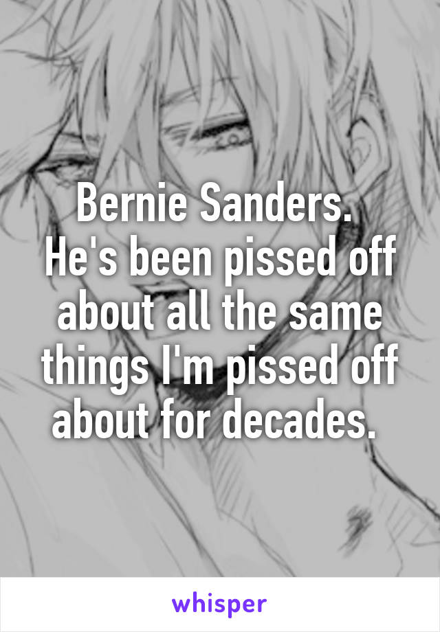 Bernie Sanders. 
He's been pissed off about all the same things I'm pissed off about for decades. 