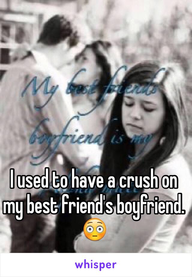 I used to have a crush on my best friend's boyfriend. 😳
