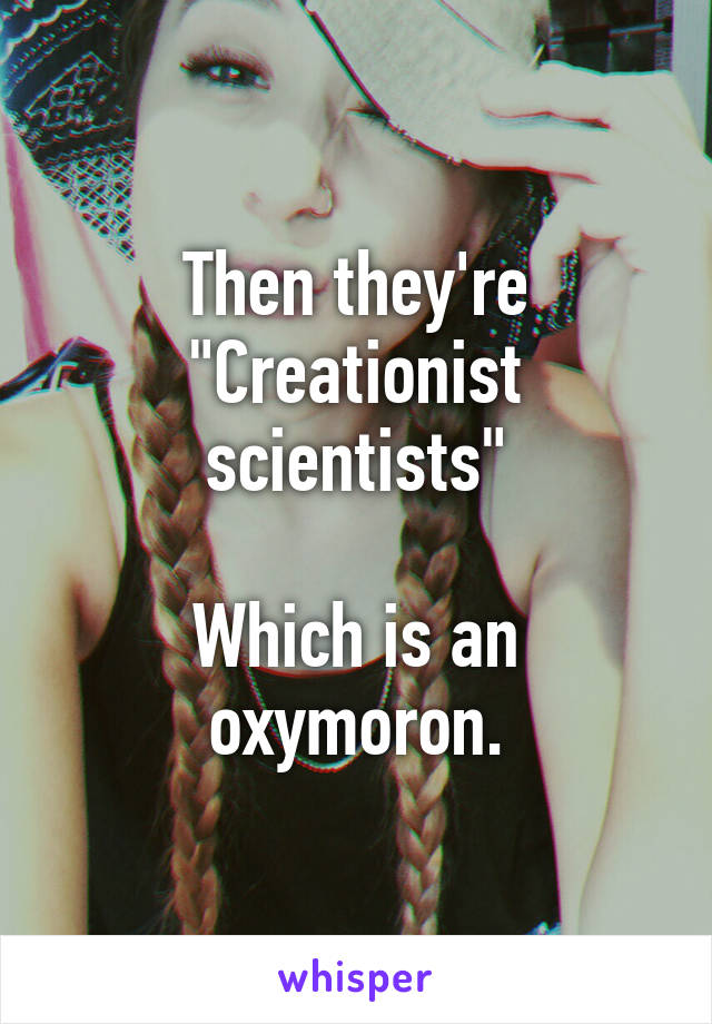 Then they're "Creationist scientists"

Which is an oxymoron.