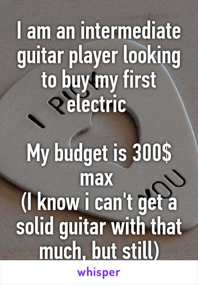 I am an intermediate guitar player looking to buy my first electric 

My budget is 300$ max 
(I know i can't get a solid guitar with that much, but still)