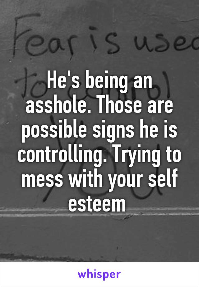He's being an asshole. Those are possible signs he is controlling. Trying to mess with your self esteem 
