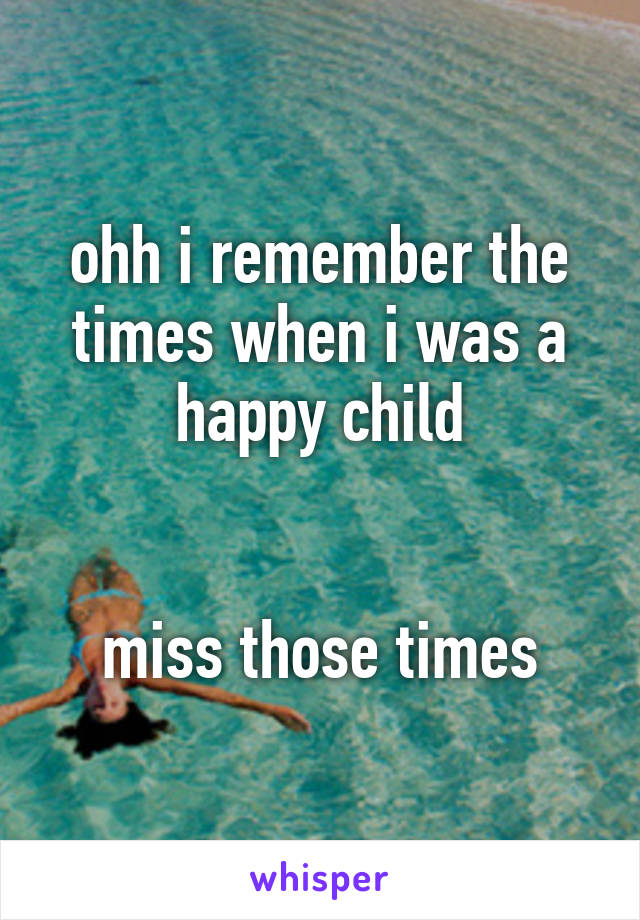 ohh i remember the times when i was a happy child


miss those times