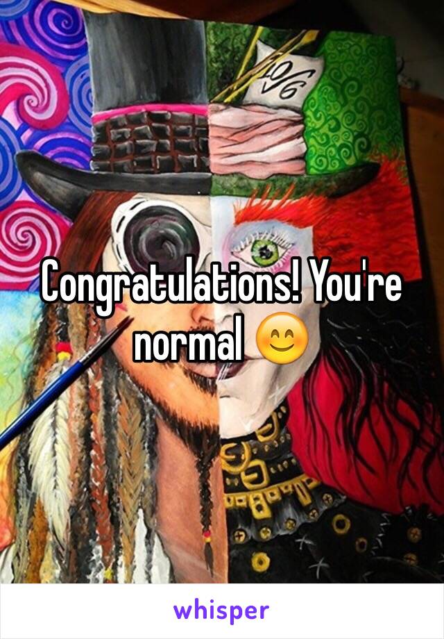 Congratulations! You're normal 😊