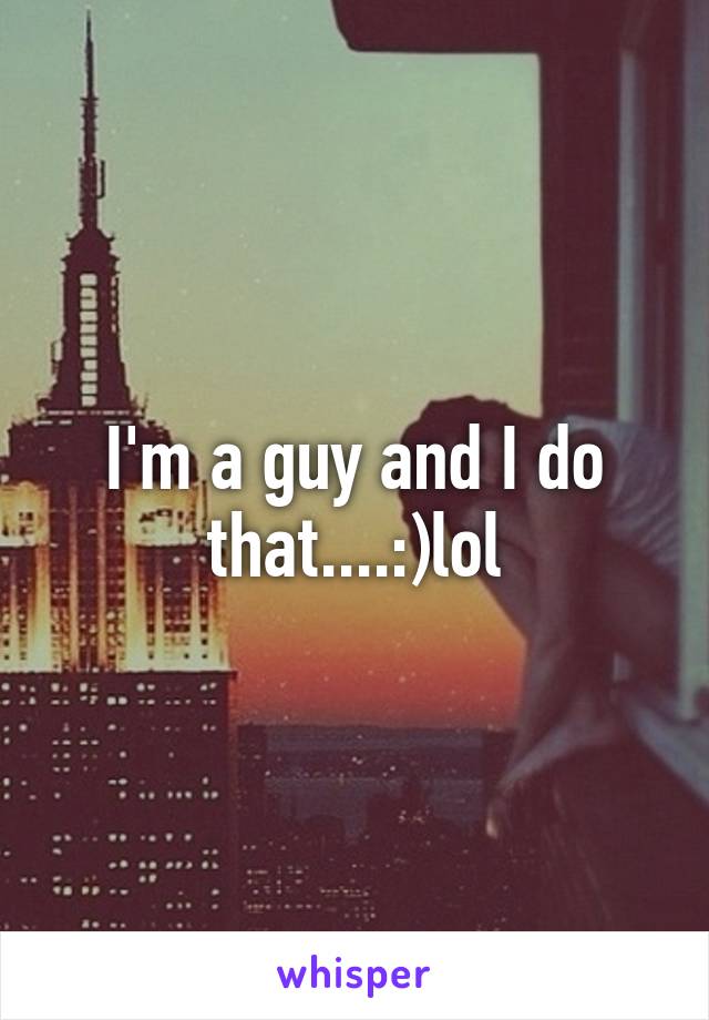 I'm a guy and I do that....:)lol