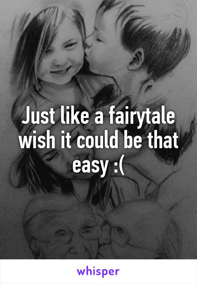Just like a fairytale wish it could be that easy :(