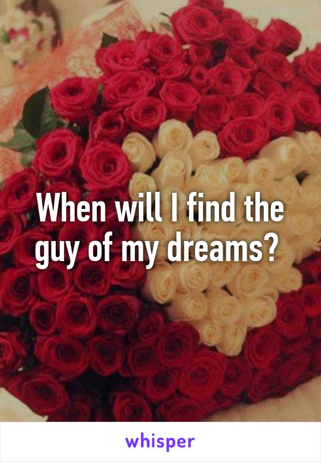 When will I find the guy of my dreams? 