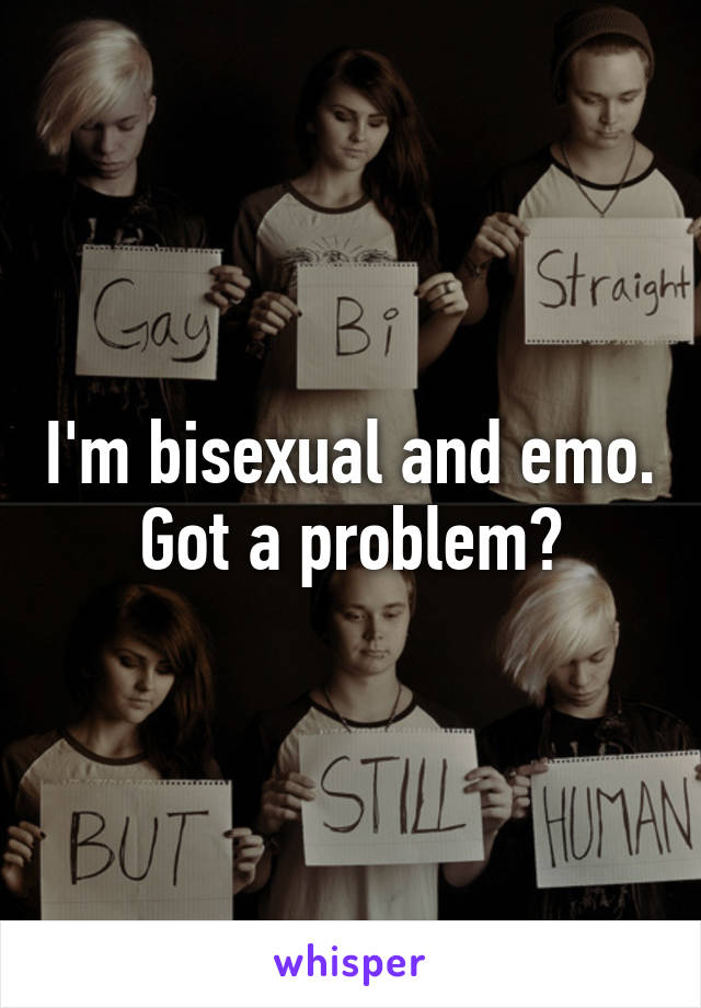 I'm bisexual and emo. Got a problem?