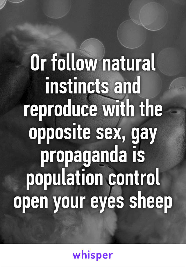 Or follow natural instincts and reproduce with the opposite sex, gay propaganda is population control open your eyes sheep