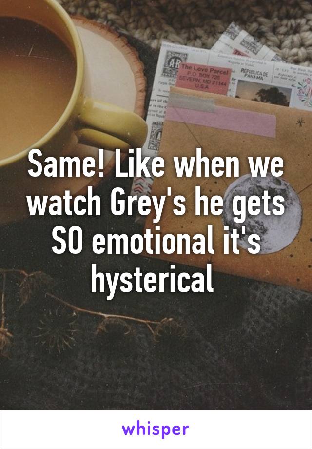 Same! Like when we watch Grey's he gets SO emotional it's hysterical 