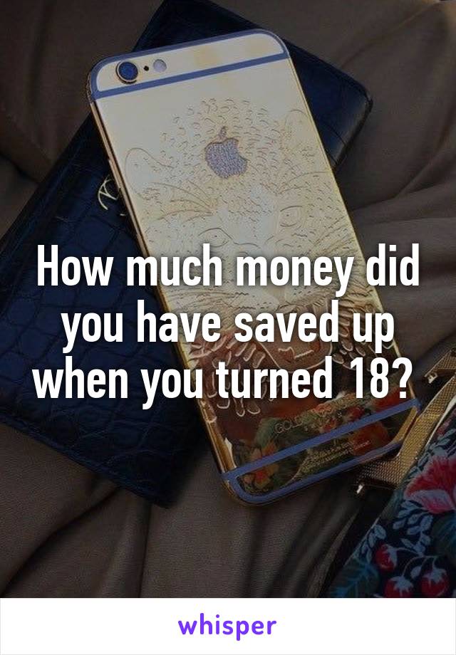 How much money did you have saved up when you turned 18? 