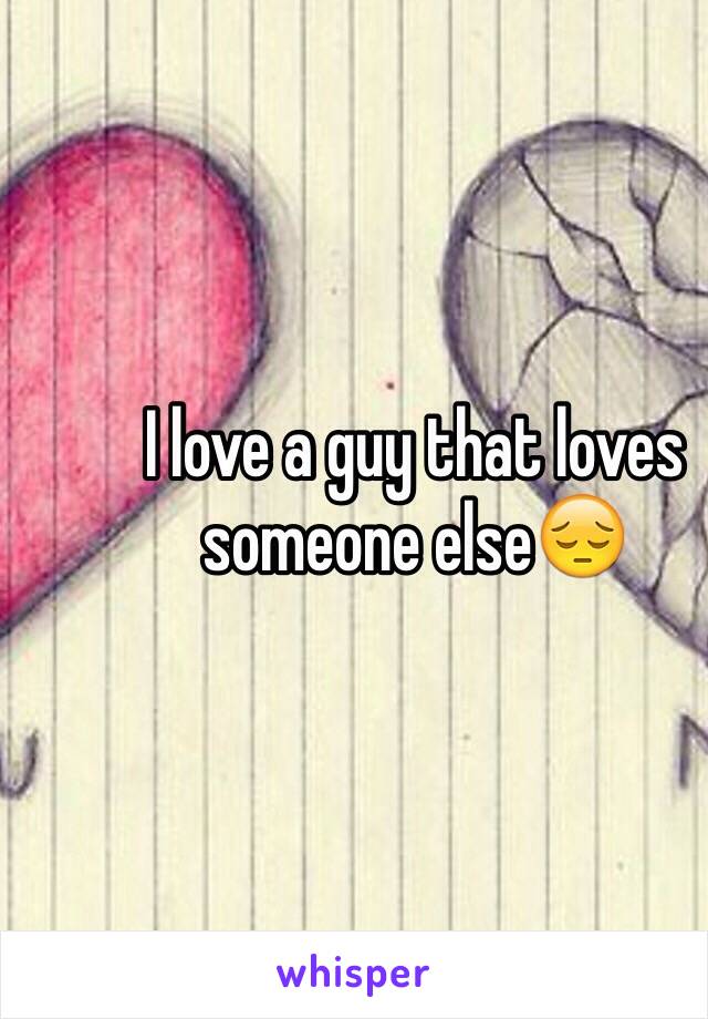 I love a guy that loves someone else😔