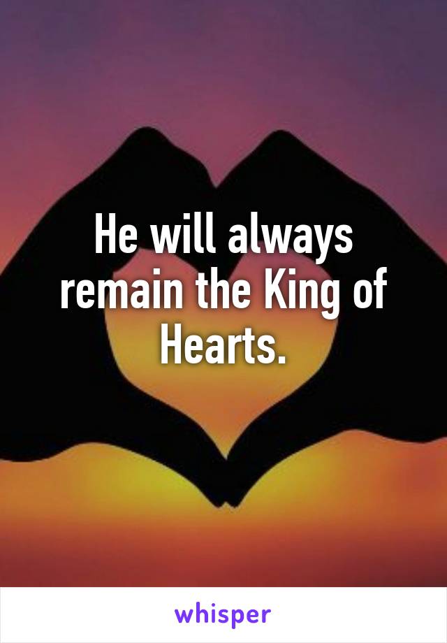 He will always remain the King of Hearts.
