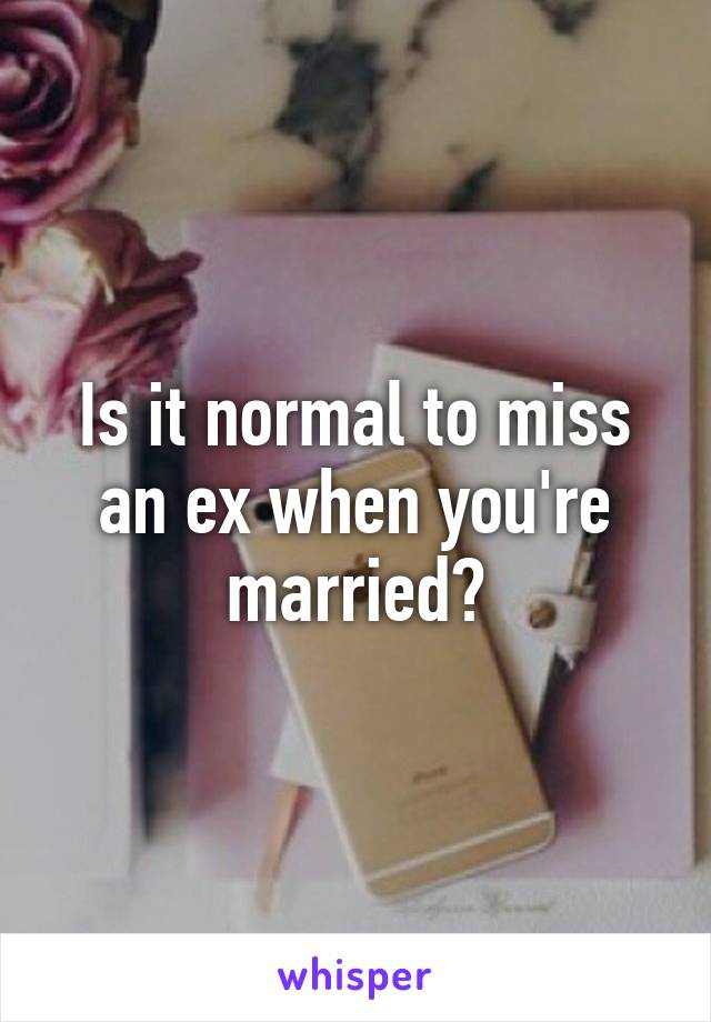 Is it normal to miss an ex when you're married?