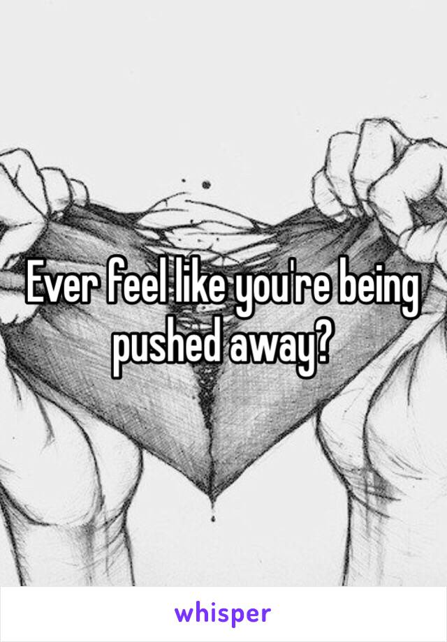 Ever feel like you're being pushed away?