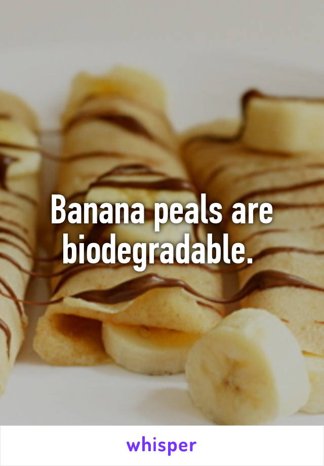 Banana peals are biodegradable. 